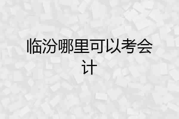 临汾哪里可以考会计