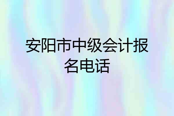 安阳市中级会计报名电话