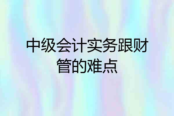 中级会计实务跟财管的难点