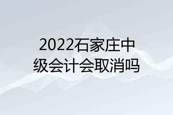 2022石家庄中级会计会取消吗
