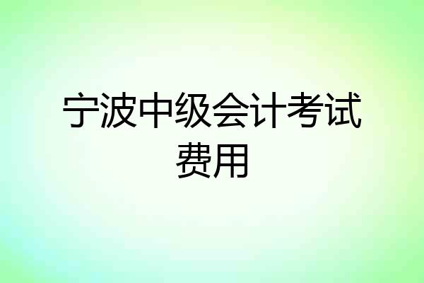 宁波中级会计考试费用