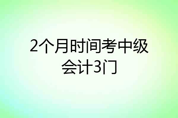 2个月时间考中级会计3门