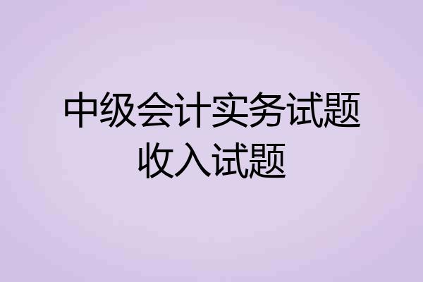 中级会计实务试题收入试题