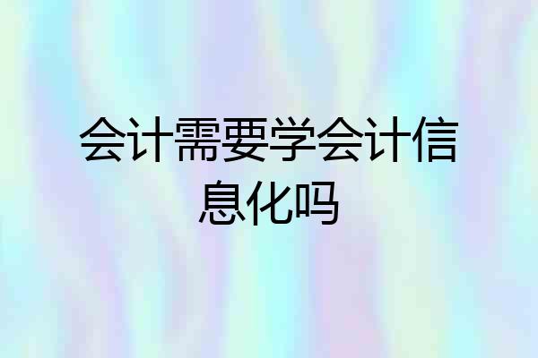 会计需要学会计信息化吗