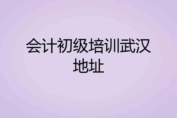 会计初级培训武汉地址
