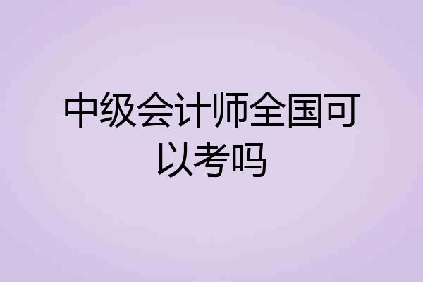 中级会计师全国可以考吗
