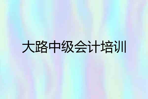 大路中级会计培训