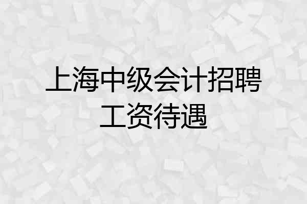 上海中级会计招聘工资待遇