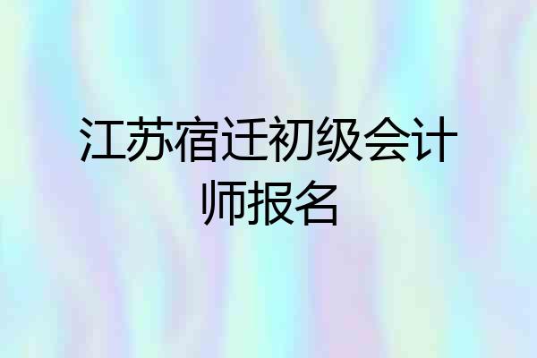 江苏宿迁初级会计师报名