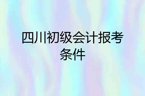 四川初级会计报考条件