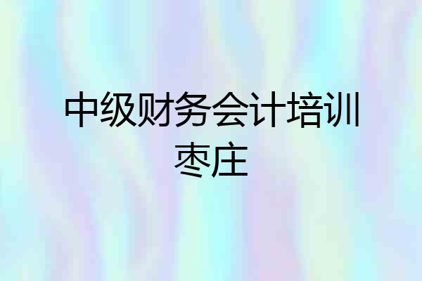 中级财务会计培训枣庄