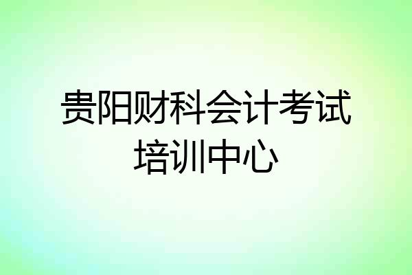 贵阳财科会计考试培训中心