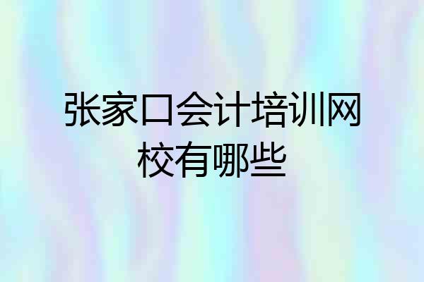 张家口会计培训网校有哪些