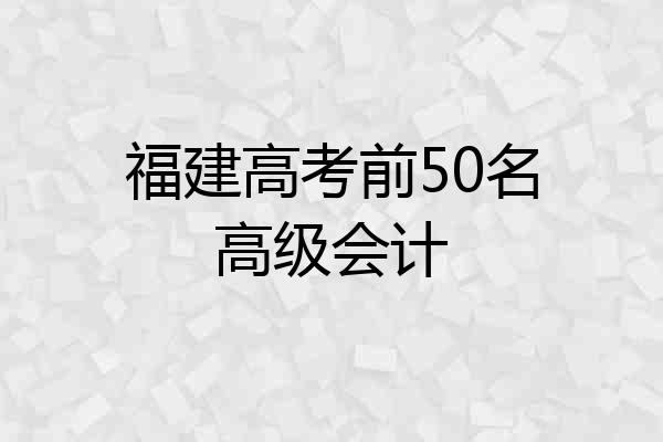 福建高考前50名高级会计