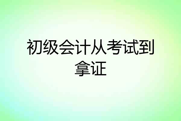 初级会计从考试到拿证
