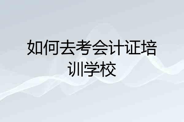 如何去考会计证培训学校