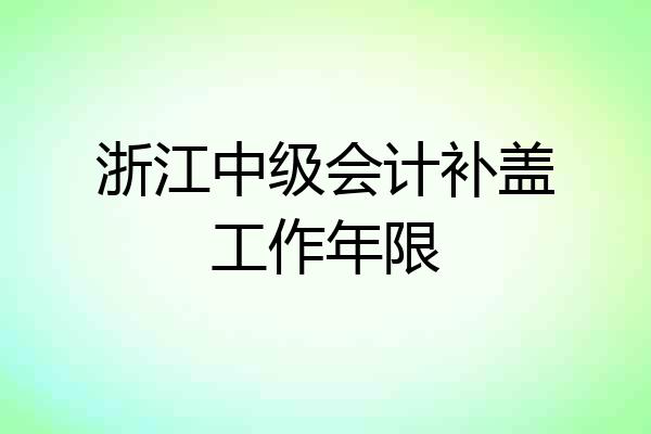 浙江中级会计补盖工作年限