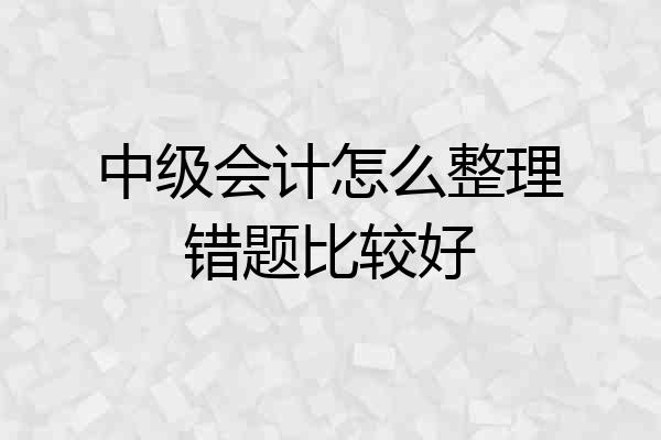 中级会计怎么整理错题比较好