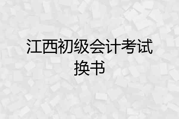 江西初级会计考试换书