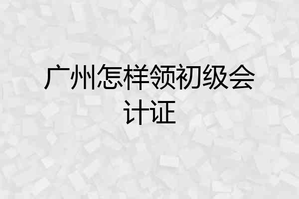 广州怎样领初级会计证
