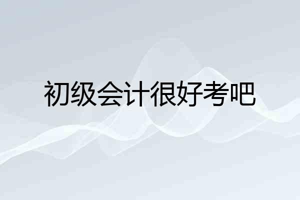 初级会计很好考吧