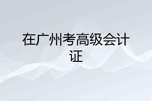 在广州考高级会计证
