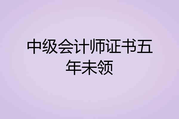 中级会计师证书五年未领