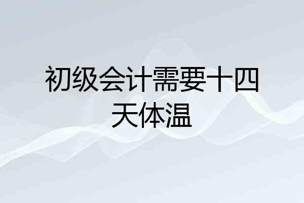 初级会计需要十四天体温
