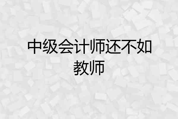 中级会计师还不如教师