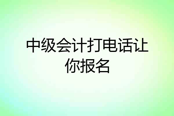 中级会计打电话让你报名