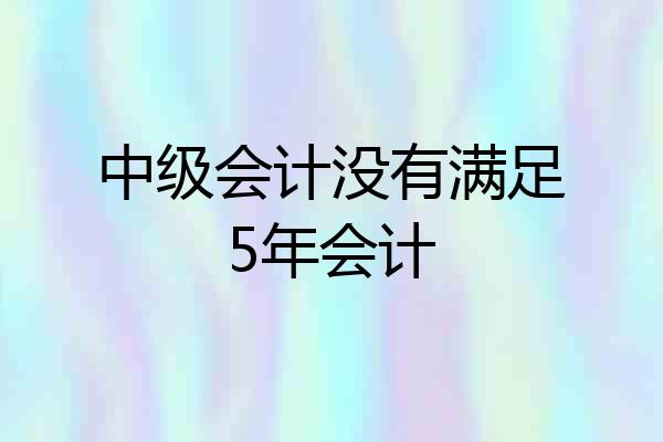 中级会计没有满足5年会计