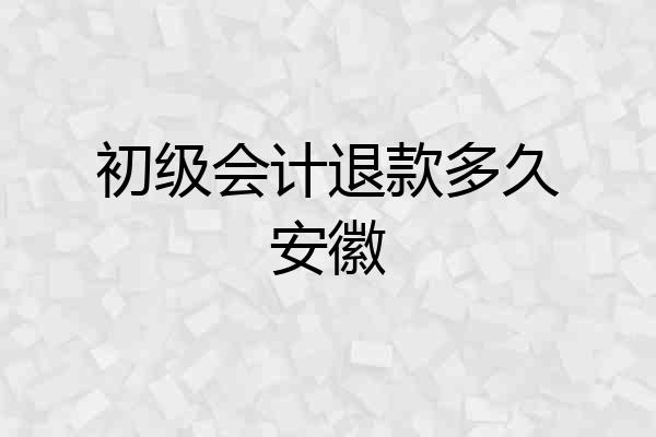 初级会计退款多久安徽