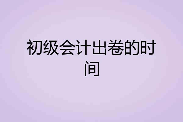 初级会计出卷的时间