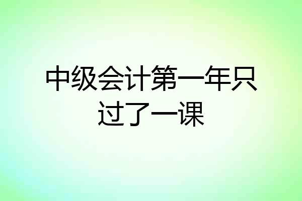 中级会计第一年只过了一课