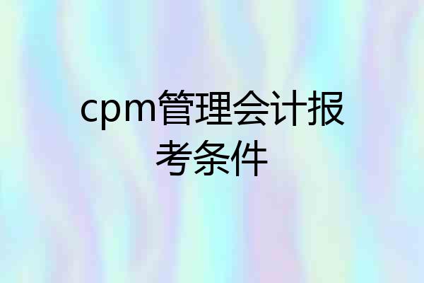 cpm管理会计报考条件
