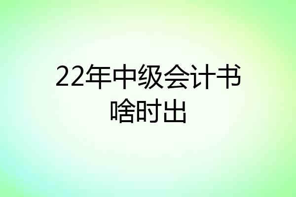 22年中级会计书啥时出