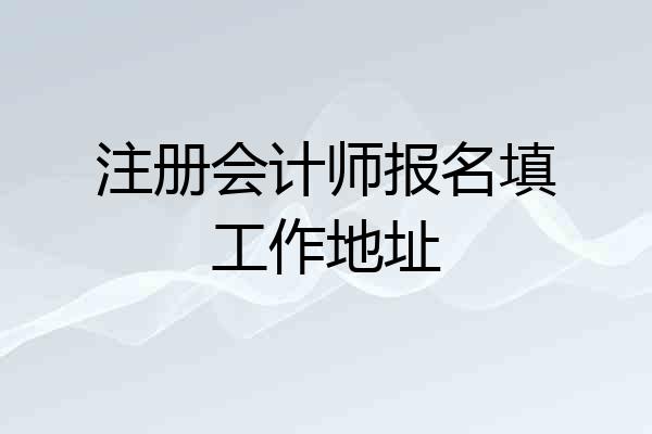 注册会计师报名填工作地址