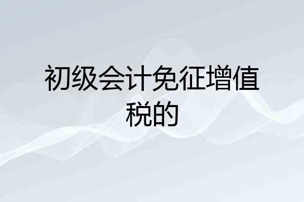 初级会计免征增值税的