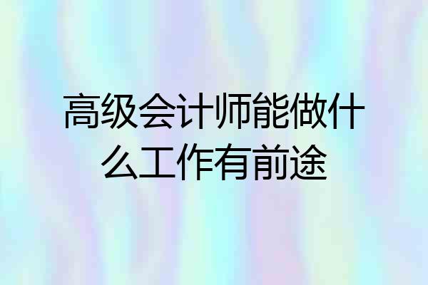 高级会计师能做什么工作有前途