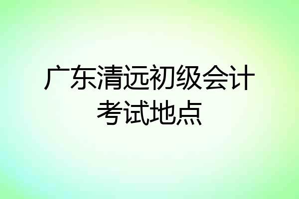 广东清远初级会计考试地点