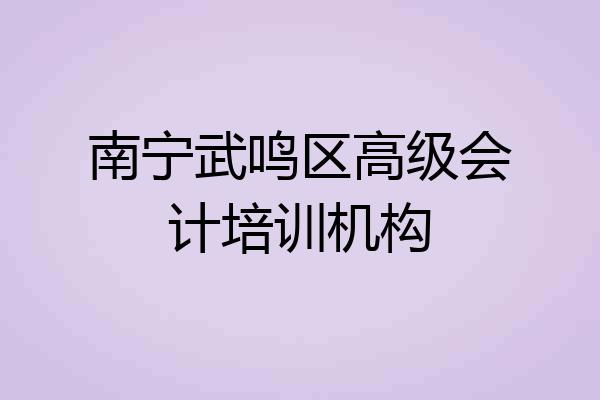 南宁武鸣区高级会计培训机构