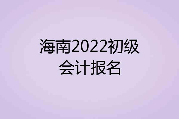 海南2022初级会计报名