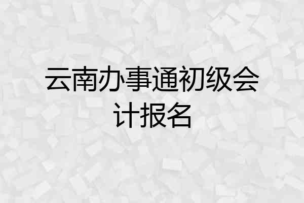 云南办事通初级会计报名