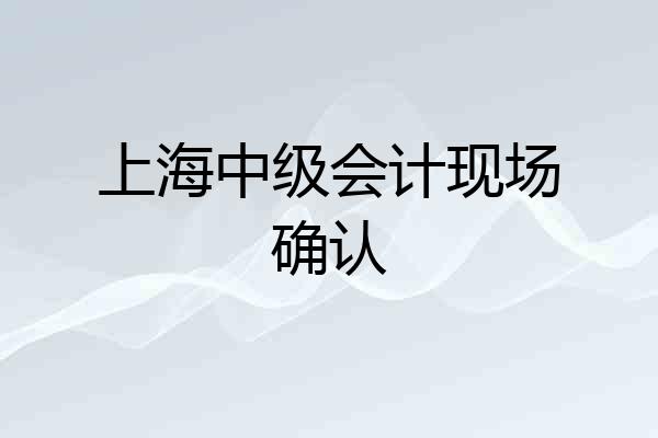 上海中级会计现场确认