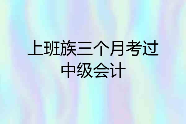 上班族三个月考过中级会计