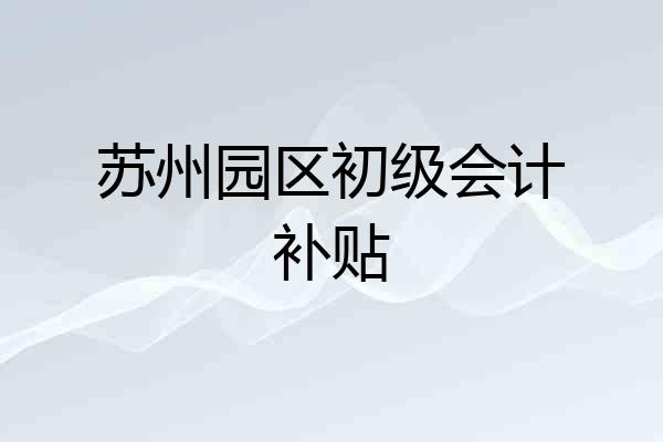 苏州园区初级会计补贴