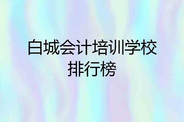 白城会计培训学校排行榜