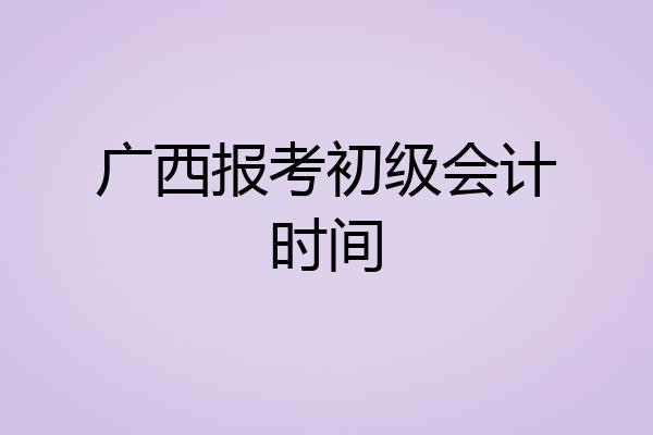 广西报考初级会计时间