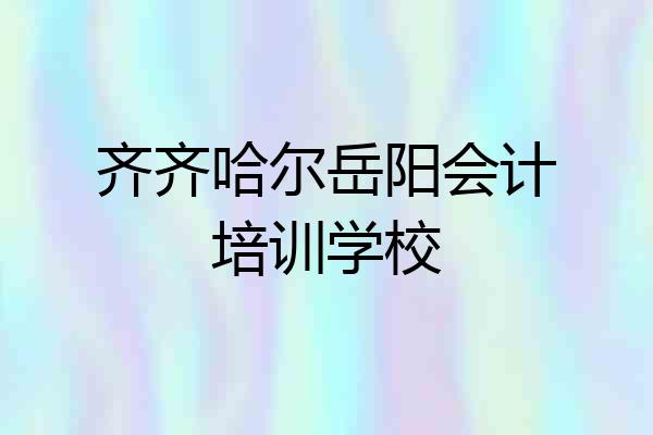 齐齐哈尔岳阳会计培训学校