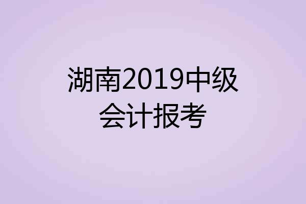 湖南2019中级会计报考
